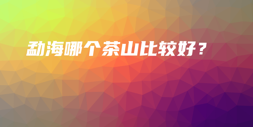 勐海哪個茶山比較好？插圖