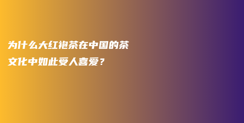 為什么大紅袍茶在中國的茶文化中如此受人喜愛？插圖