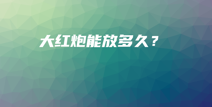 大紅炮能放多久？插圖