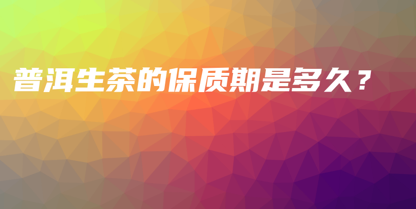 普洱生茶的保質(zhì)期是多久？插圖