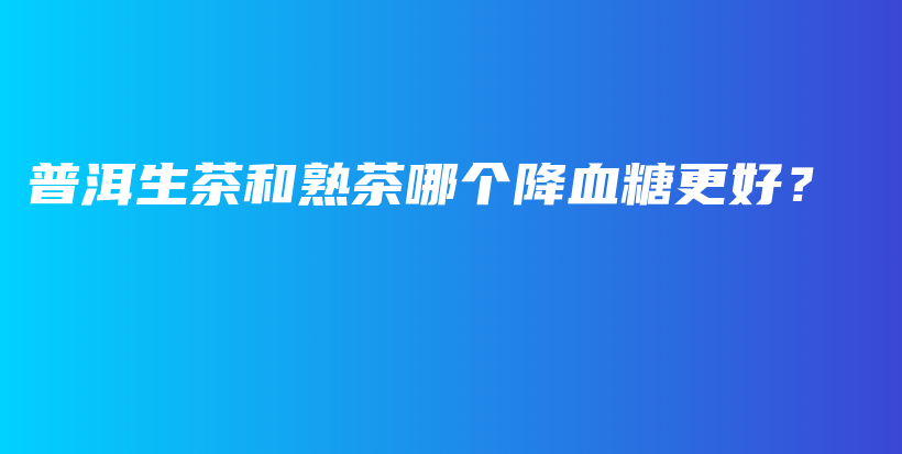 普洱生茶和熟茶哪個降血糖更好？插圖