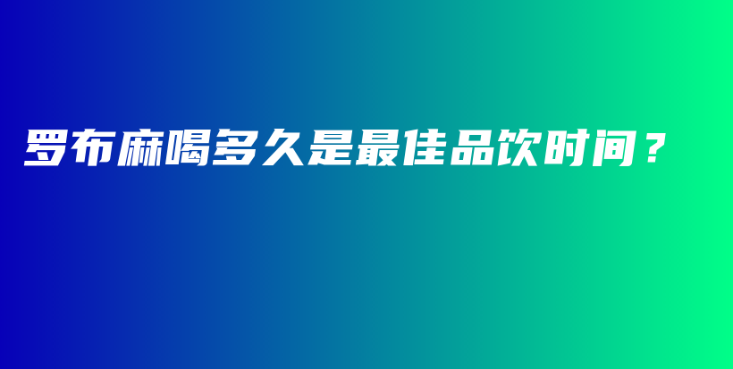 羅布麻喝多久是最佳品飲時(shí)間？插圖