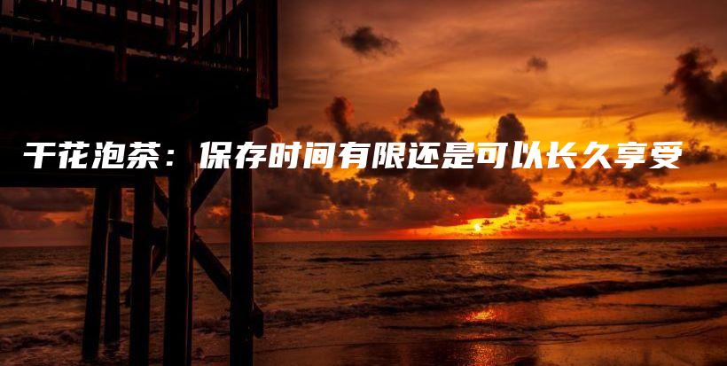干花泡茶：保存時(shí)間有限還是可以長久享受插圖