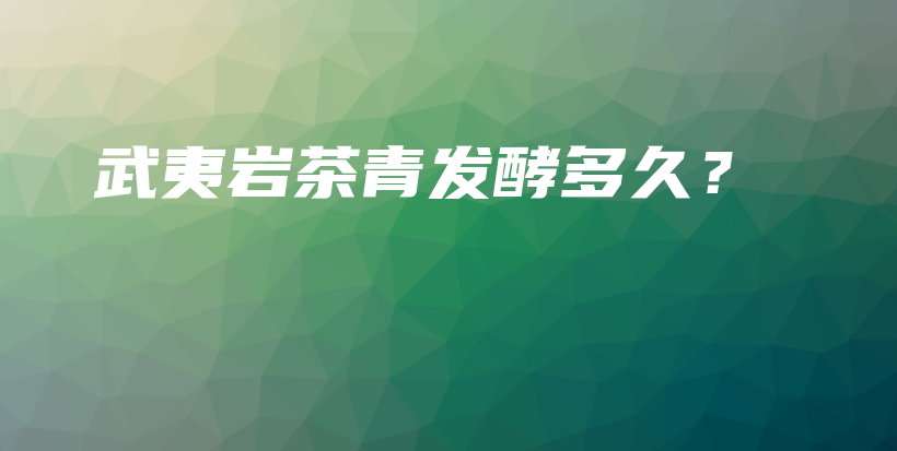 武夷巖茶青發(fā)酵多久？插圖