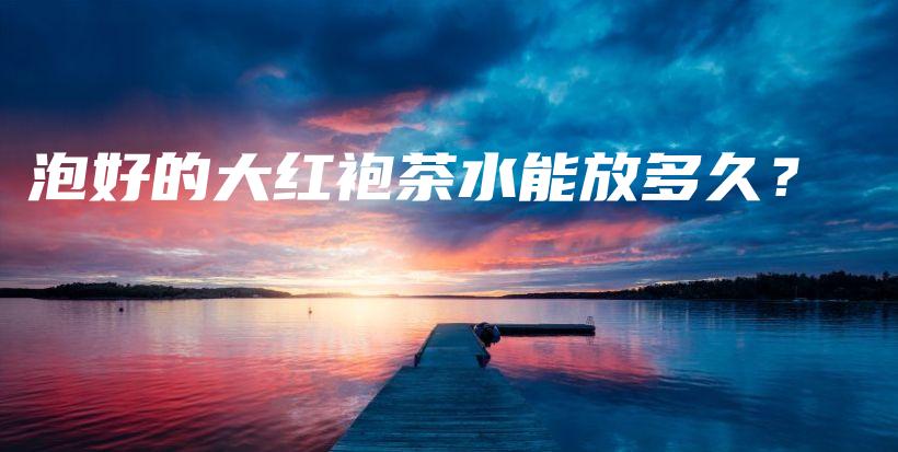 泡好的大紅袍茶水能放多久？插圖