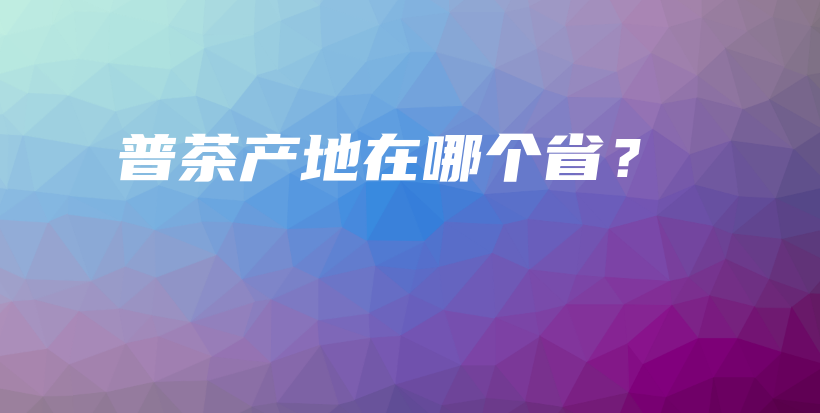 普茶產地在哪個??？插圖