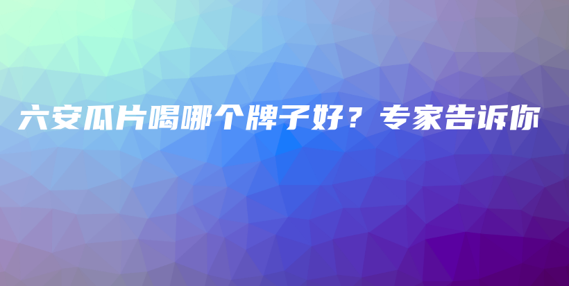 六安瓜片喝哪個牌子好？專家告訴你插圖