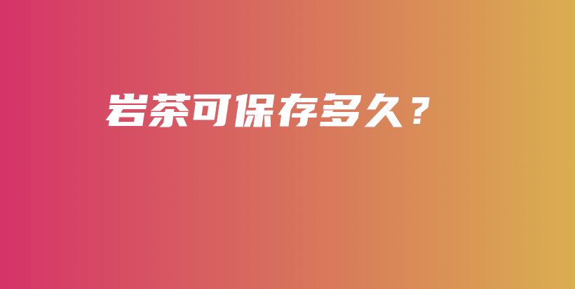 巖茶可保存多久？插圖