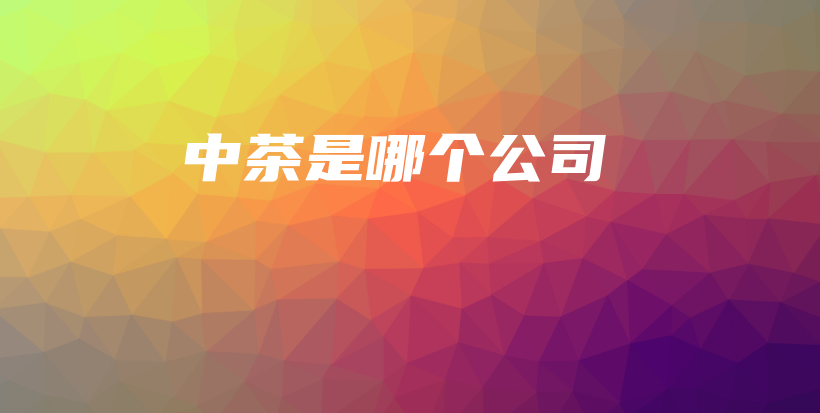 中茶是哪個(gè)公司插圖