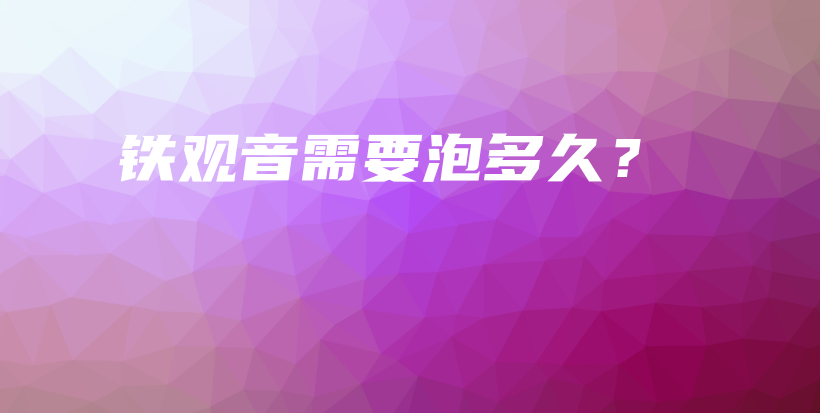 鐵觀音需要泡多久？插圖