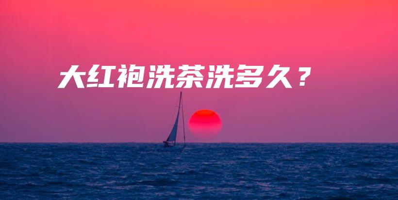 大紅袍洗茶洗多久？插圖