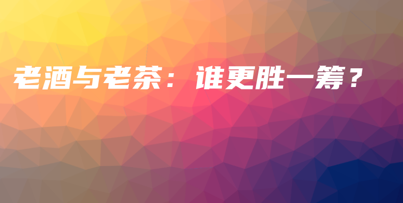 老酒與老茶：誰(shuí)更勝一籌？插圖