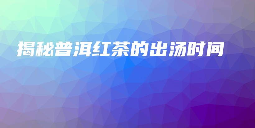 揭秘普洱紅茶的出湯時(shí)間插圖