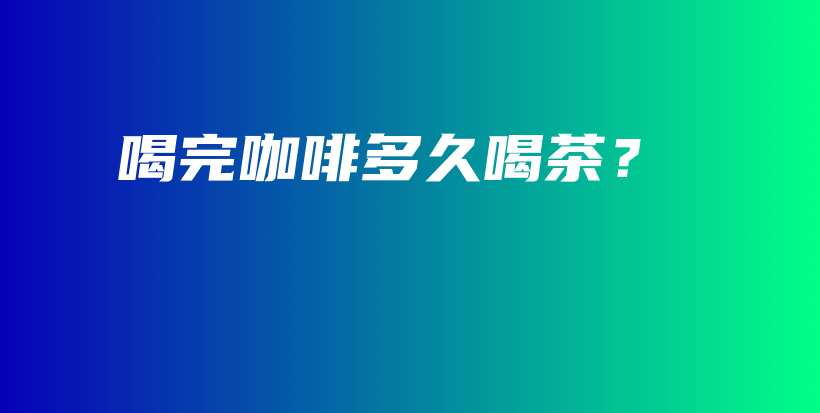 喝完咖啡多久喝茶？插圖