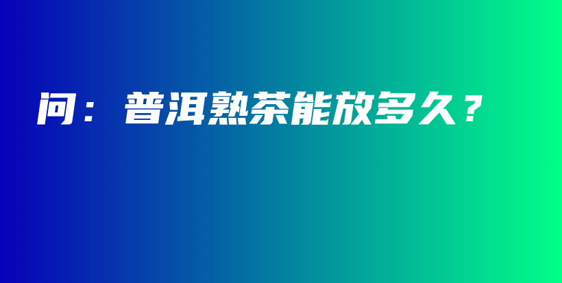 問：普洱熟茶能放多久？插圖