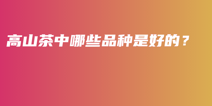 高山茶中哪些品種是好的？插圖