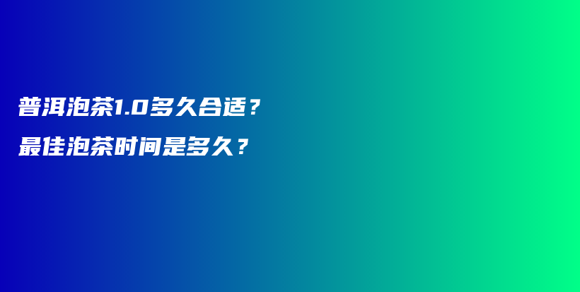 普洱泡茶1.0多久合適？最佳泡茶時間是多久？插圖