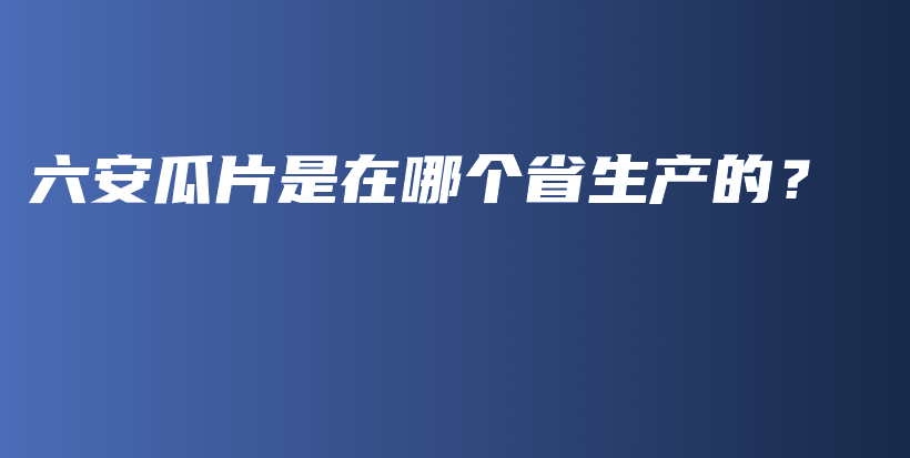 六安瓜片是在哪個(gè)省生產(chǎn)的？插圖