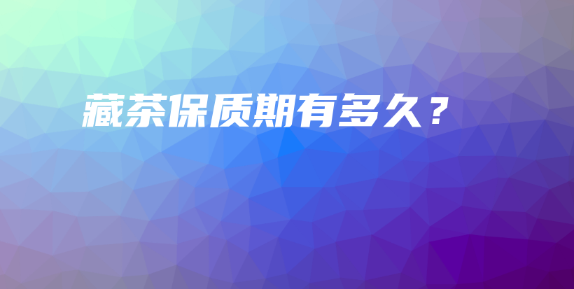 藏茶保質(zhì)期有多久？插圖