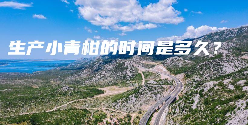 生產(chǎn)小青柑的時(shí)間是多久？插圖