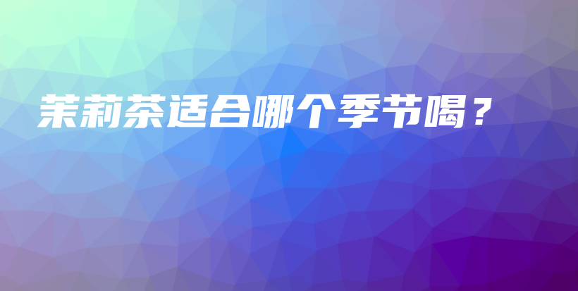 茉莉茶適合哪個季節(jié)喝？插圖