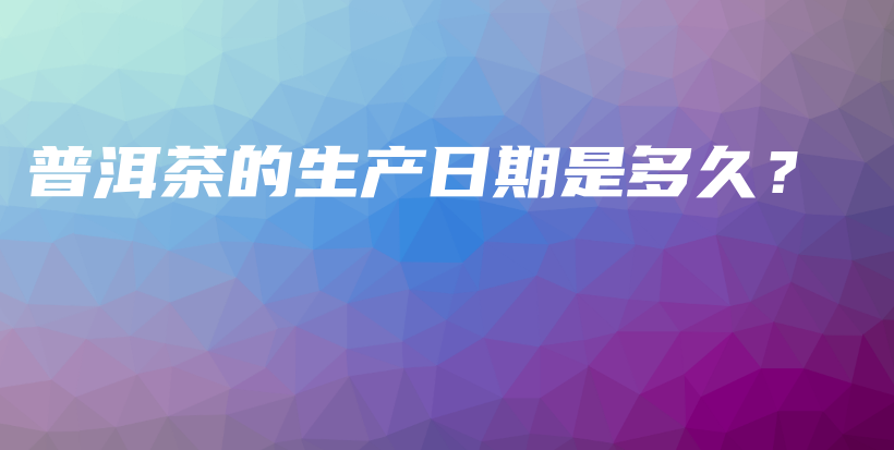 普洱茶的生產(chǎn)日期是多久？插圖
