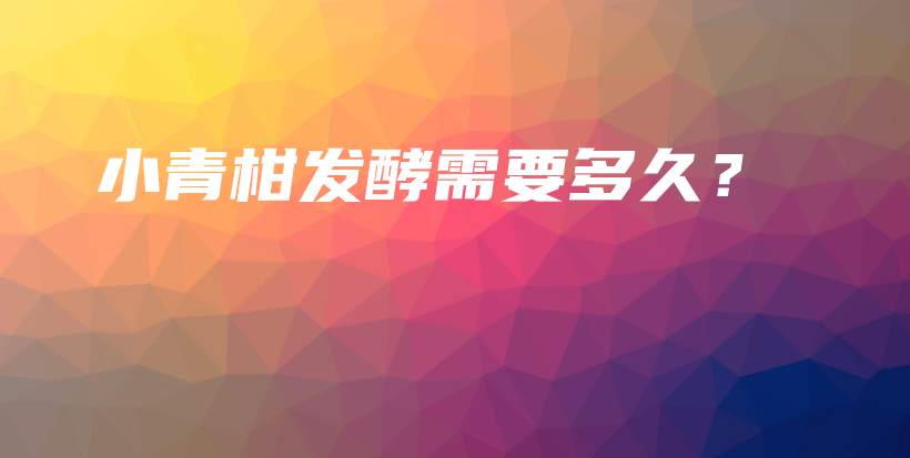 小青柑發(fā)酵需要多久？插圖