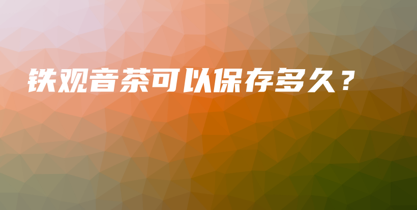 鐵觀音茶可以保存多久？插圖