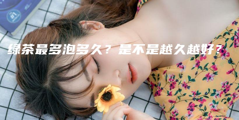 綠茶最多泡多久？是不是越久越好？插圖