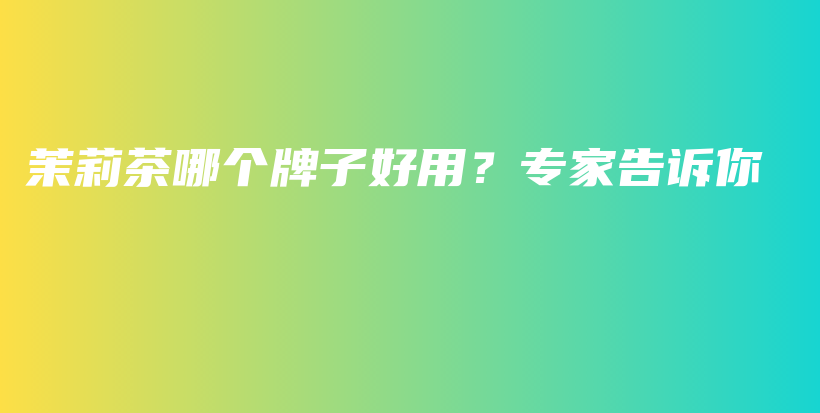 茉莉茶哪個(gè)牌子好用？專家告訴你插圖