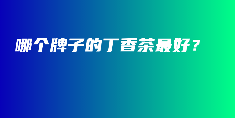 哪個(gè)牌子的丁香茶最好？插圖