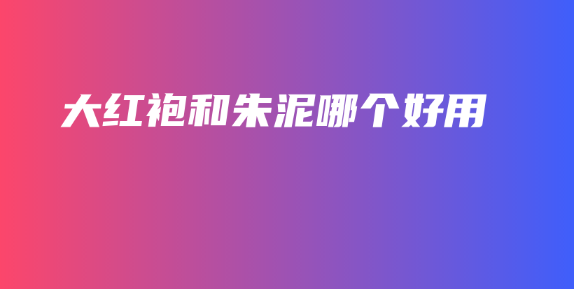 大紅袍和朱泥哪個好用插圖