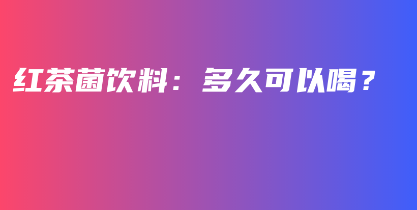 紅茶菌飲料：多久可以喝？插圖