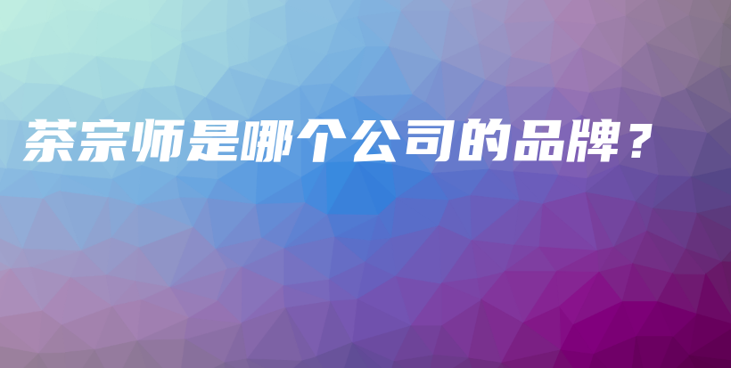 茶宗師是哪個(gè)公司的品牌？插圖