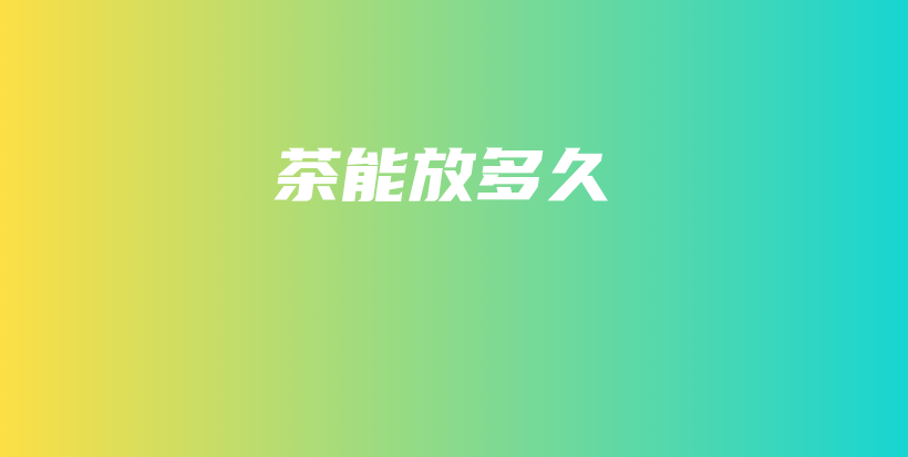 茶能放多久插圖