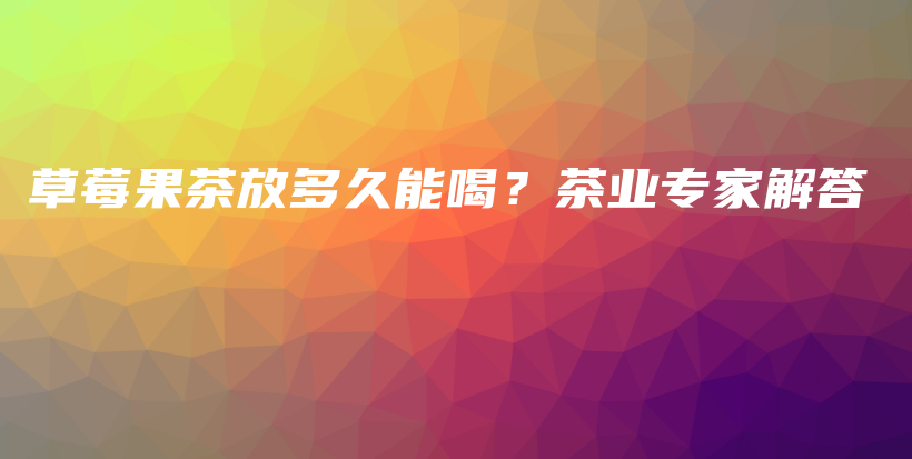 草莓果茶放多久能喝？茶業(yè)專(zhuān)家解答插圖