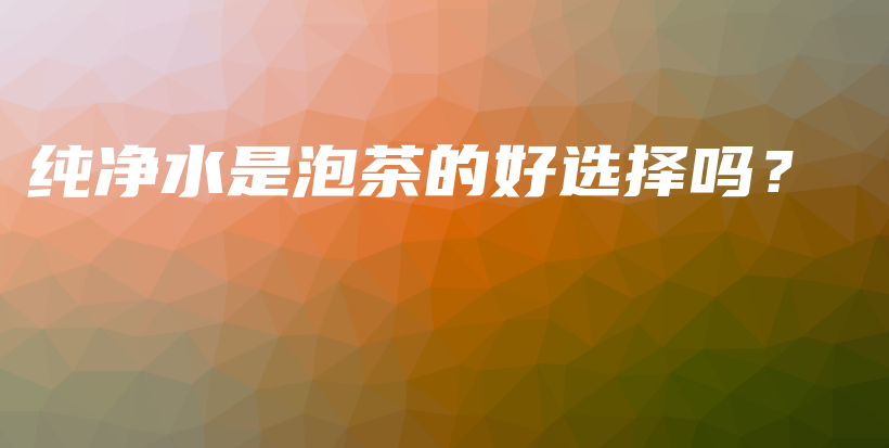 純凈水是泡茶的好選擇嗎？插圖