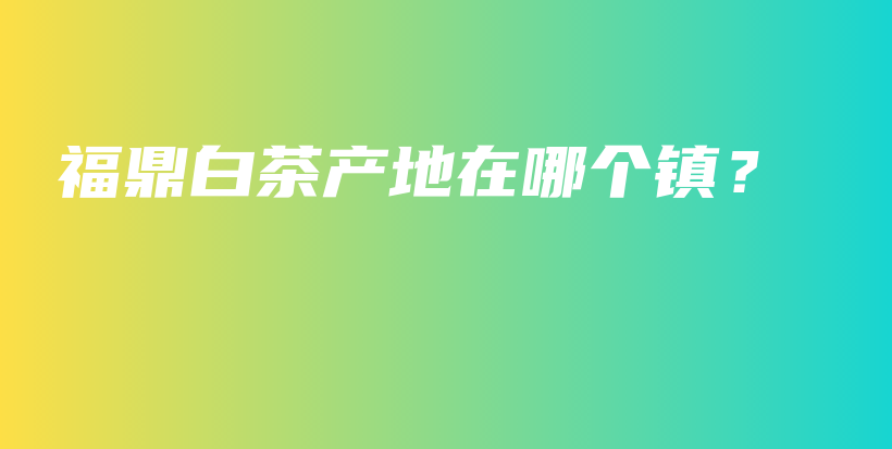 福鼎白茶產(chǎn)地在哪個(gè)鎮(zhèn)？插圖