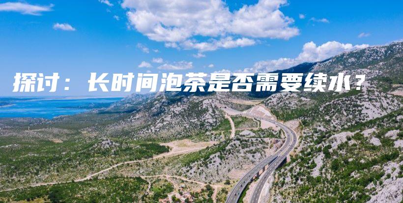 探討：長時間泡茶是否需要續(xù)水？插圖