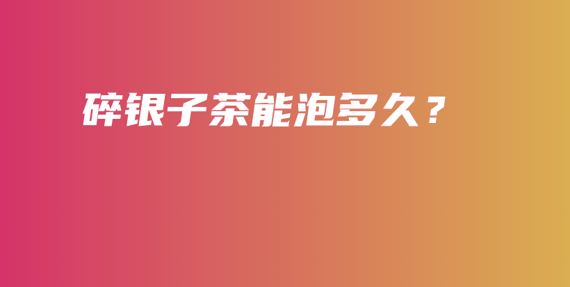 碎銀子茶能泡多久？插圖