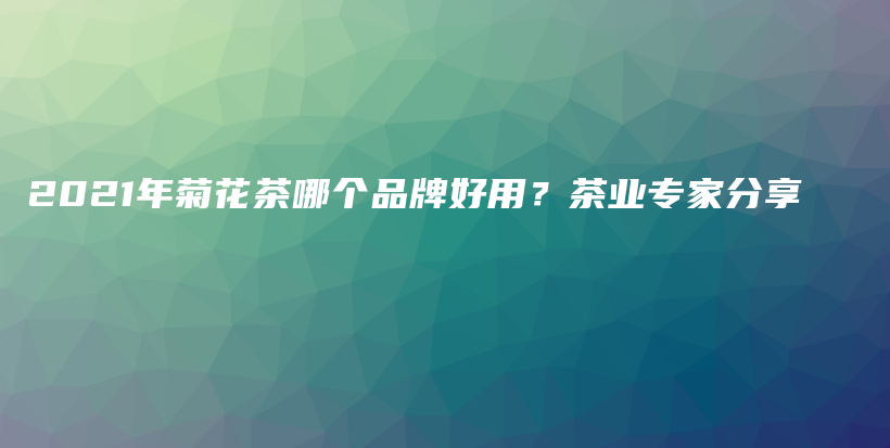 2021年菊花茶哪個(gè)品牌好用？茶業(yè)專家分享插圖