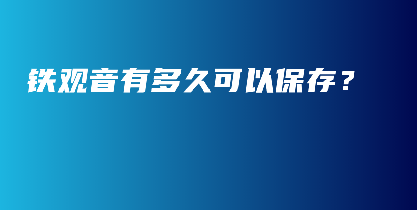 鐵觀音有多久可以保存？插圖