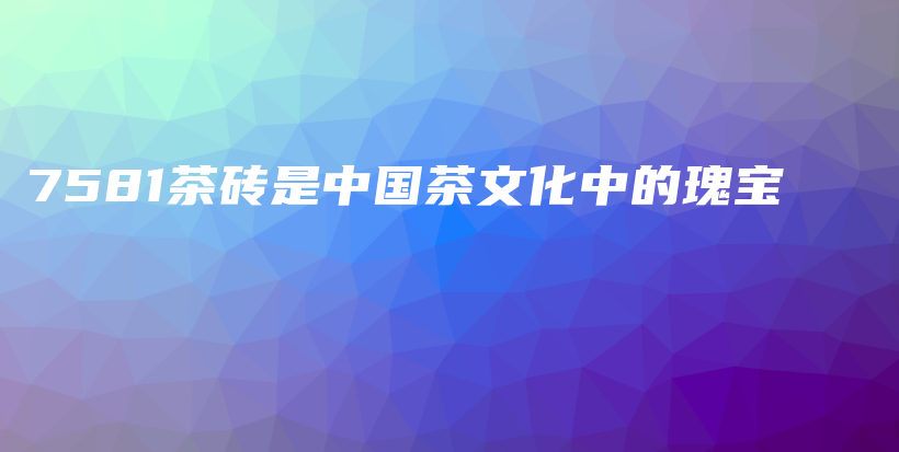 7581茶磚是中國茶文化中的瑰寶插圖