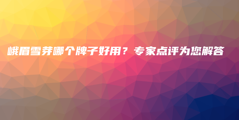 峨眉雪芽哪個牌子好用？專家點評為您解答插圖