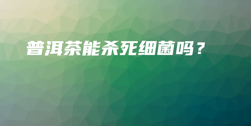 普洱茶能殺死細(xì)菌嗎？插圖