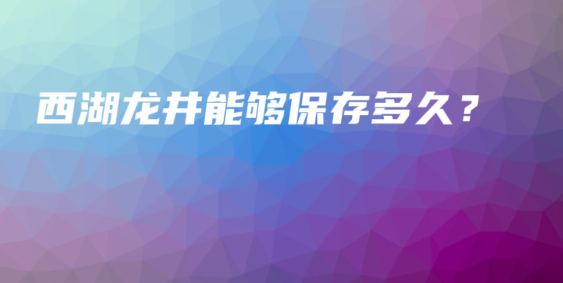 西湖龍井能夠保存多久？插圖
