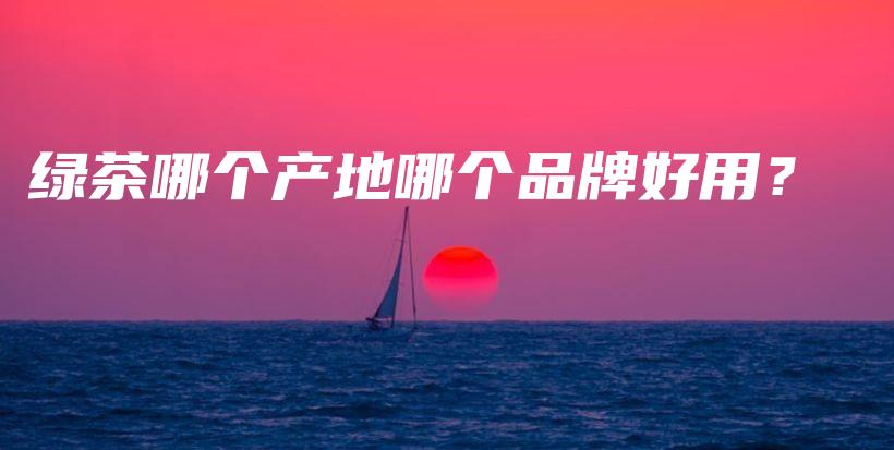 綠茶哪個產(chǎn)地哪個品牌好用？插圖