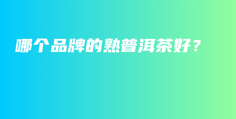 哪個品牌的熟普洱茶好？插圖
