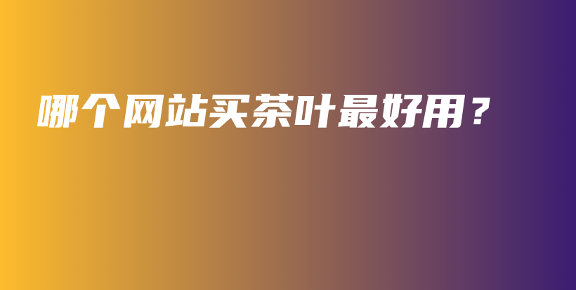 哪個網(wǎng)站買茶葉最好用？插圖