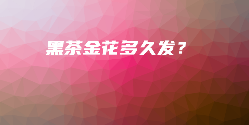 黑茶金花多久發(fā)？插圖
